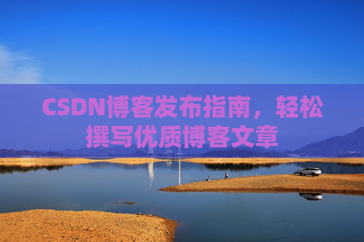 CSDN博客发布指南，轻松撰写优质博客文章